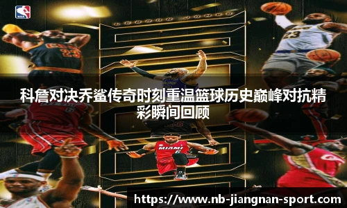 科詹对决乔鲨传奇时刻重温篮球历史巅峰对抗精彩瞬间回顾