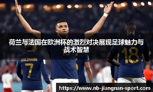 荷兰与法国在欧洲杯的激烈对决展现足球魅力与战术智慧