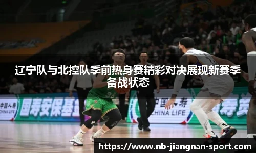 辽宁队与北控队季前热身赛精彩对决展现新赛季备战状态