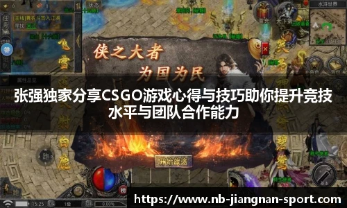张强独家分享CSGO游戏心得与技巧助你提升竞技水平与团队合作能力